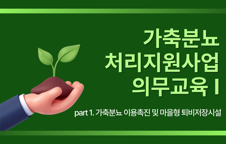 가축분뇨처리지원사업 의무교육-1(가축분뇨이용촉진 및 마을형 퇴비저장시설)